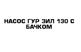 НАСОС ГУР ЗИЛ-130 С БАЧКОМ